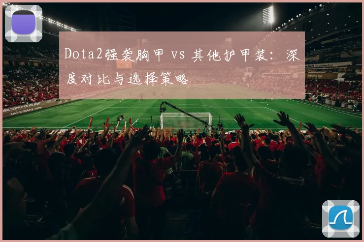 Dota2强袭胸甲 vs 其他护甲装:深度对比与选择策略