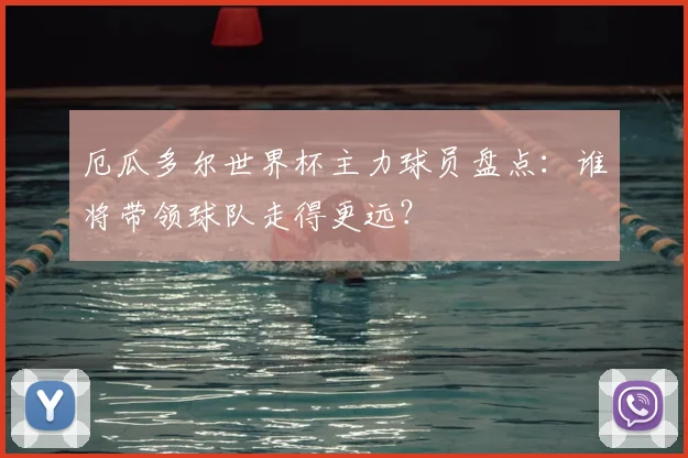 厄瓜多尔世界杯主力球员盘点:谁将带领球队走得更远?