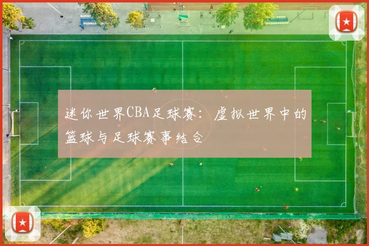 迷你世界CBA足球赛:虚拟世界中的篮球与足球赛事结合
